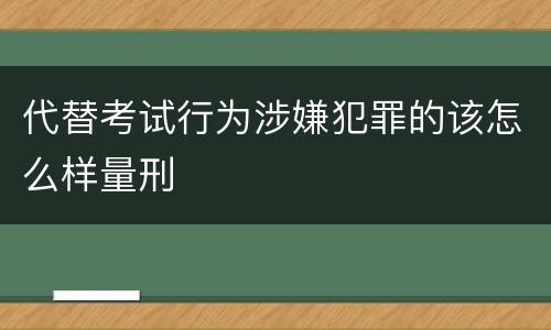 代替考试行为涉嫌犯罪的该怎么样量刑