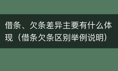 借条、欠条差异主要有什么体现（借条欠条区别举例说明）