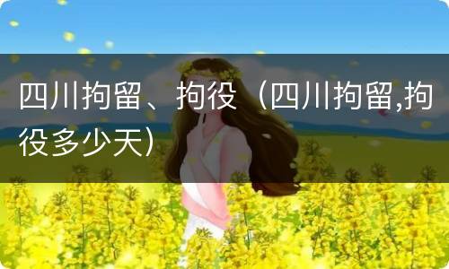 四川拘留、拘役（四川拘留,拘役多少天）