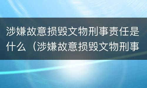 涉嫌故意损毁文物刑事责任是什么（涉嫌故意损毁文物刑事责任是什么罪）