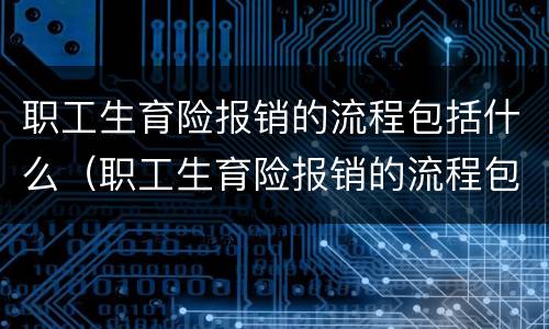 职工生育险报销的流程包括什么（职工生育险报销的流程包括什么意思）