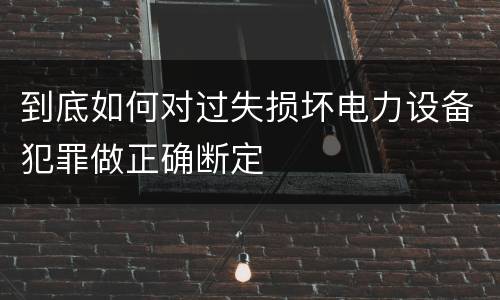 到底如何对过失损坏电力设备犯罪做正确断定