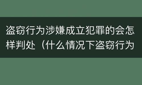 盗窃行为涉嫌成立犯罪的会怎样判处（什么情况下盗窃行为构成犯罪）