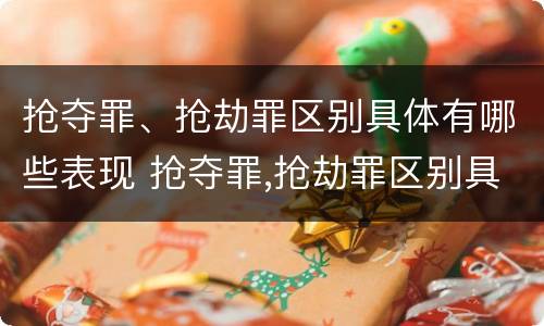 抢夺罪、抢劫罪区别具体有哪些表现 抢夺罪,抢劫罪区别具体有哪些表现手段