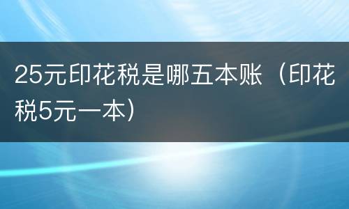 25元印花税是哪五本账（印花税5元一本）