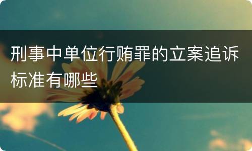 刑事中单位行贿罪的立案追诉标准有哪些