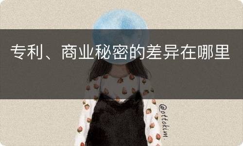 专利、商业秘密的差异在哪里