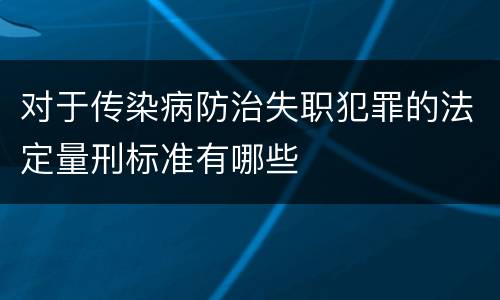 对于传染病防治失职犯罪的法定量刑标准有哪些