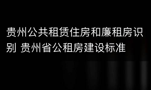 贵州公共租赁住房和廉租房识别 贵州省公租房建设标准