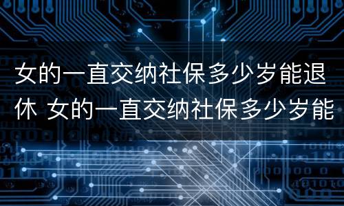 女的一直交纳社保多少岁能退休 女的一直交纳社保多少岁能退休呢