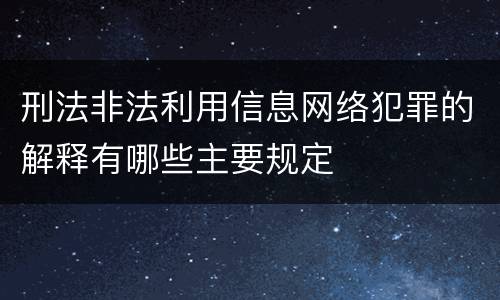 刑法非法利用信息网络犯罪的解释有哪些主要规定
