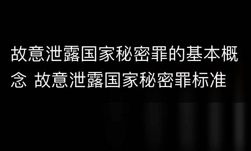 故意泄露国家秘密罪的基本概念 故意泄露国家秘密罪标准