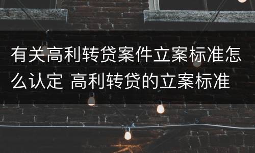 有关高利转贷案件立案标准怎么认定 高利转贷的立案标准