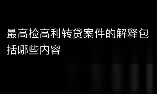 最高检高利转贷案件的解释包括哪些内容