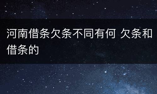 河南借条欠条不同有何 欠条和借条的