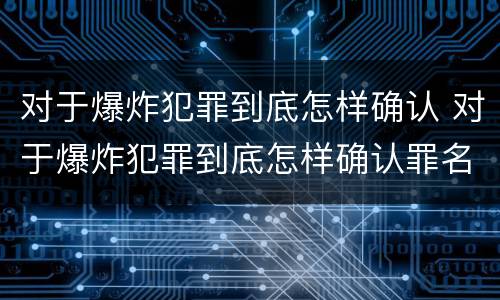 对于爆炸犯罪到底怎样确认 对于爆炸犯罪到底怎样确认罪名