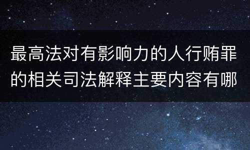 最高法对有影响力的人行贿罪的相关司法解释主要内容有哪些