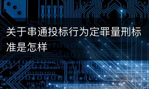 关于串通投标行为定罪量刑标准是怎样