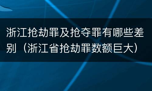 浙江抢劫罪及抢夺罪有哪些差别（浙江省抢劫罪数额巨大）