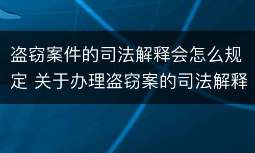 盗窃案件的司法解释会怎么规定 关于办理盗窃案的司法解释