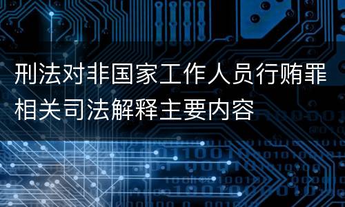 刑法对非国家工作人员行贿罪相关司法解释主要内容