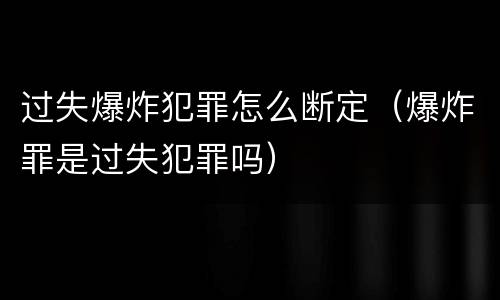 过失爆炸犯罪怎么断定（爆炸罪是过失犯罪吗）