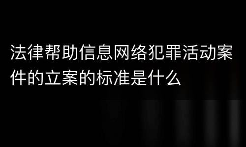 法律帮助信息网络犯罪活动案件的立案的标准是什么