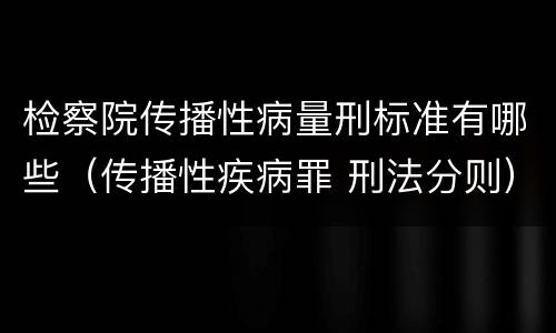 检察院传播性病量刑标准有哪些（传播性疾病罪 刑法分则）