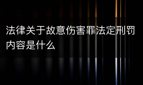 法律关于故意伤害罪法定刑罚内容是什么