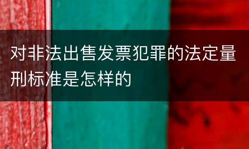 对非法出售发票犯罪的法定量刑标准是怎样的