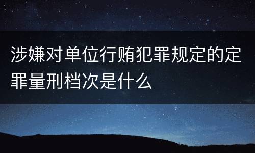 涉嫌对单位行贿犯罪规定的定罪量刑档次是什么
