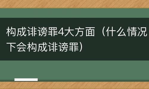 构成诽谤罪4大方面（什么情况下会构成诽谤罪）