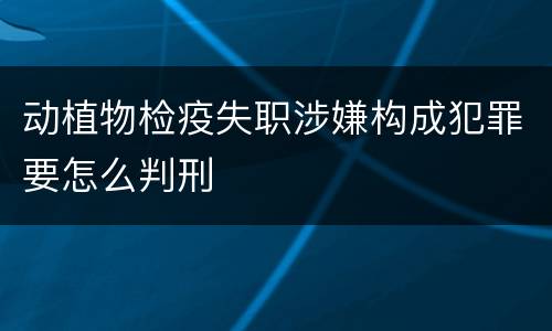 动植物检疫失职涉嫌构成犯罪要怎么判刑