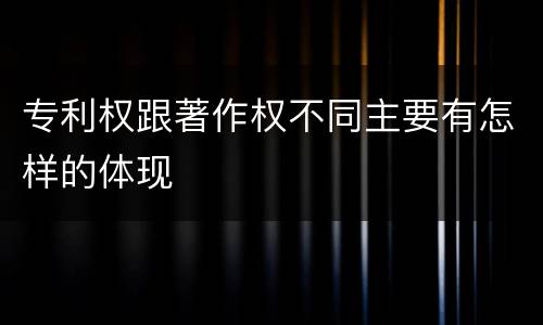 专利权跟著作权不同主要有怎样的体现