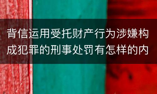 背信运用受托财产行为涉嫌构成犯罪的刑事处罚有怎样的内容