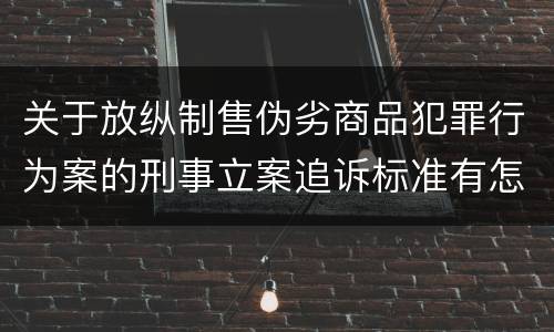 关于放纵制售伪劣商品犯罪行为案的刑事立案追诉标准有怎样的规定
