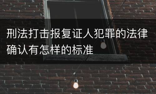 刑法打击报复证人犯罪的法律确认有怎样的标准