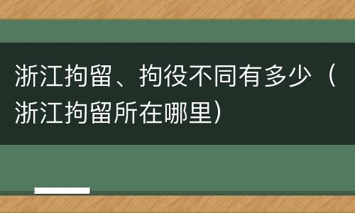 浙江拘留、拘役不同有多少（浙江拘留所在哪里）