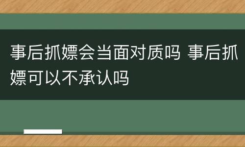 事后抓嫖会当面对质吗 事后抓嫖可以不承认吗