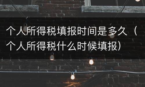个人所得税填报时间是多久（个人所得税什么时候填报）