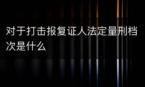 对于打击报复证人法定量刑档次是什么