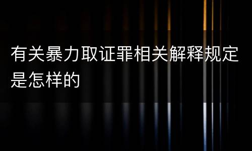 有关暴力取证罪相关解释规定是怎样的