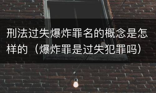 刑法过失爆炸罪名的概念是怎样的（爆炸罪是过失犯罪吗）