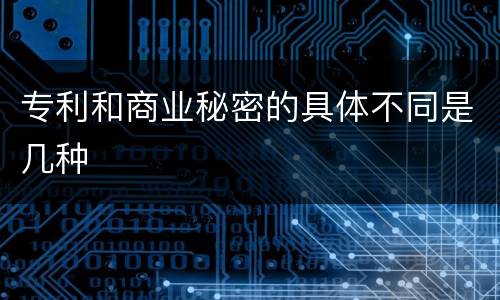 专利和商业秘密的具体不同是几种