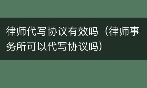 律师代写协议有效吗（律师事务所可以代写协议吗）