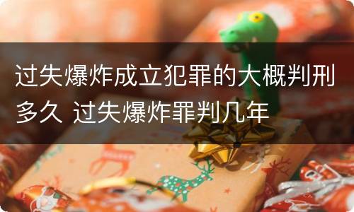 过失爆炸成立犯罪的大概判刑多久 过失爆炸罪判几年