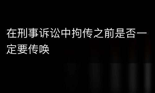 在刑事诉讼中拘传之前是否一定要传唤