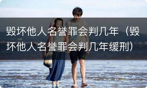 毁坏他人名誉罪会判几年（毁坏他人名誉罪会判几年缓刑）