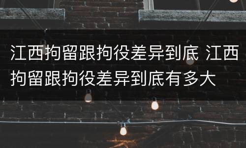 江西拘留跟拘役差异到底 江西拘留跟拘役差异到底有多大