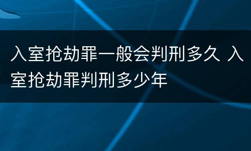 入室抢劫罪一般会判刑多久 入室抢劫罪判刑多少年